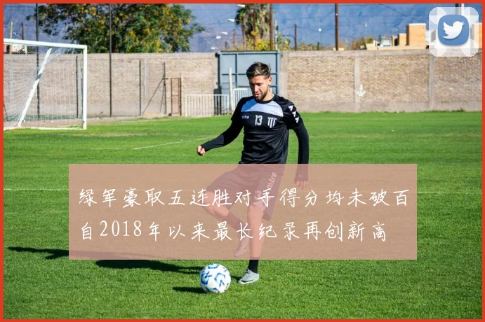 绿军豪取五连胜对手得分均未破百自2018年以来最长纪录再创新高