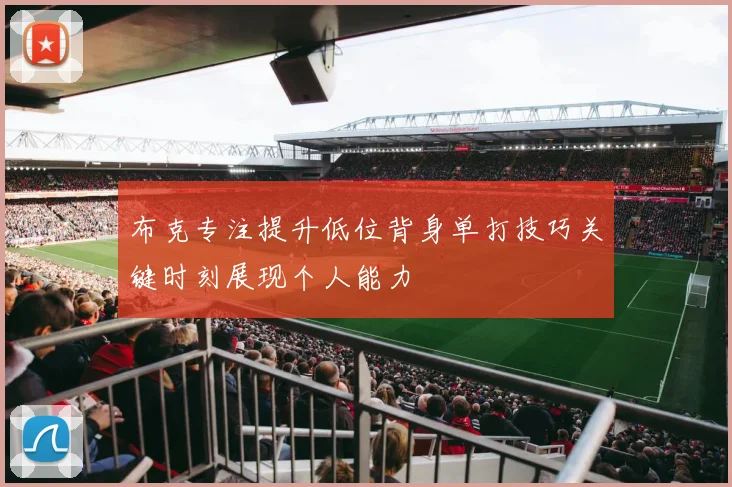 布克专注提升低位背身单打技巧关键时刻展现个人能力