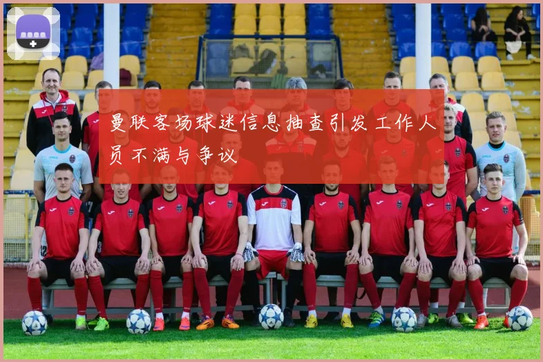 曼联客场球迷信息抽查引发工作人员不满与争议