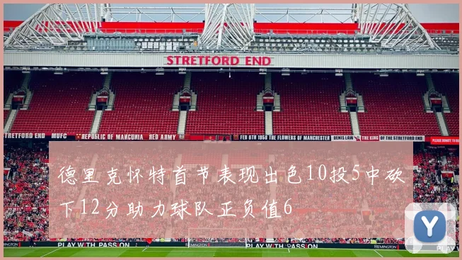 德里克怀特首节表现出色10投5中砍下12分助力球队正负值6