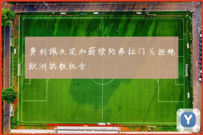 费利佩决定加薪续约弗拉门戈拒绝欧洲执教机会