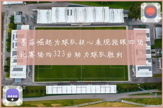 墨菲崛起为球队核心表现抢眼四场比赛场均323分助力球队胜利