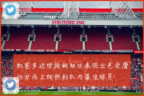 凯塞多连续抢断助攻表现出色荣膺切尔西击败热刺队内最佳球员