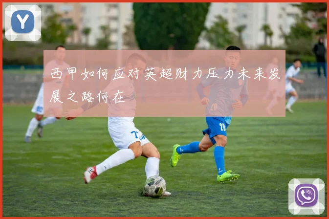 西甲如何应对英超财力压力未来发展之路何在