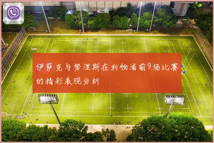 伊萨克与努涅斯在利物浦前9场比赛的精彩表现分析