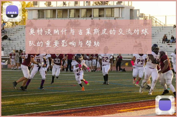 奥特谈纳什与吉莱斯皮的交流对球队的重要影响与帮助