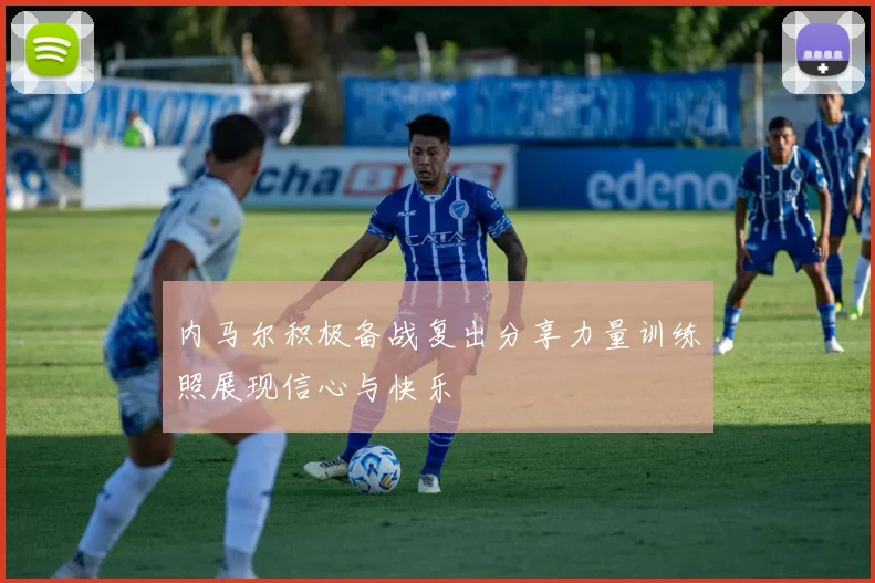 内马尔积极备战复出分享力量训练照展现信心与快乐