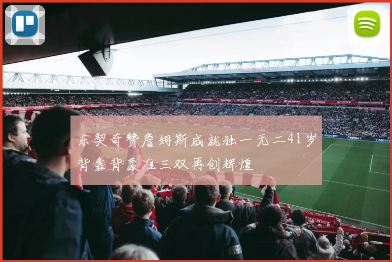东契奇赞詹姆斯成就独一无二41岁背靠背轰准三双再创辉煌
